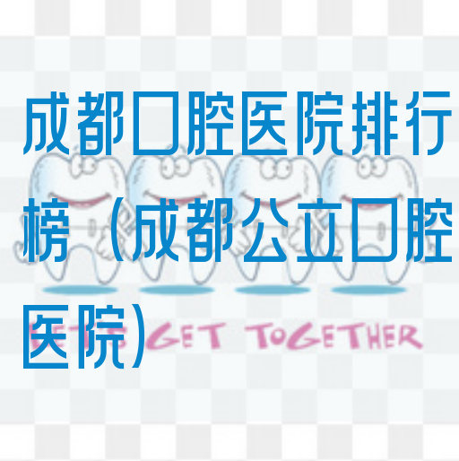 成都口腔医院排行榜（成都公li口腔医院）