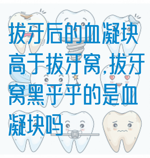 拔牙后的血凝块高于拔牙窝,拔牙窝黑乎乎的是血凝块吗