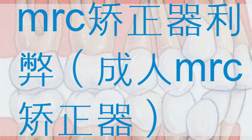 mrc矫正器利弊（成人mrc矫正器）