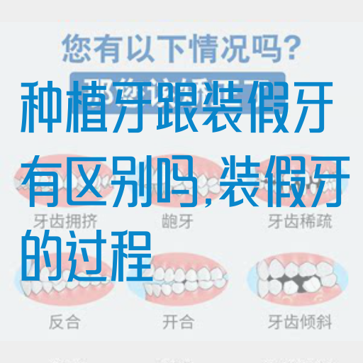 种植牙跟装假牙有区别吗,装假牙的过程