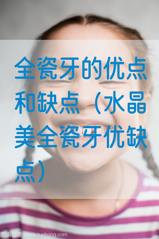 全瓷牙的优点和缺点（水晶美全瓷牙优缺点）