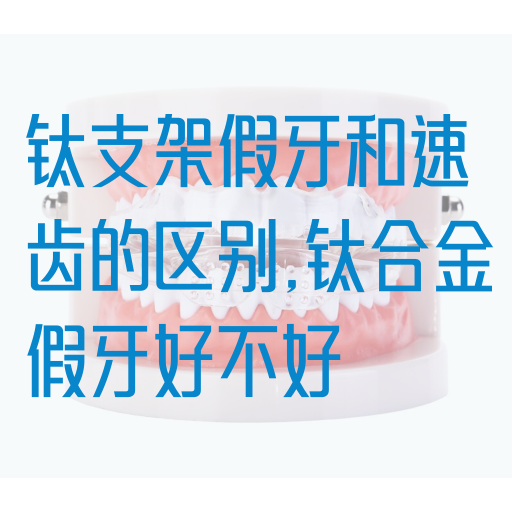 钛支架假牙和速齿的区别,钛合金假牙好不好