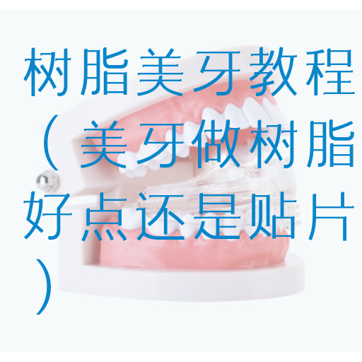 树脂美牙教程（美牙做树脂好点还是贴片）