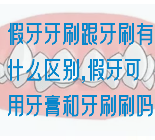 假牙牙刷跟牙刷有什么区别,假牙可用牙膏和牙刷刷吗