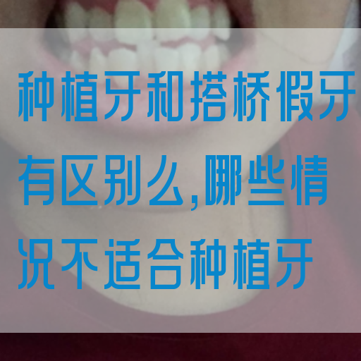 种植牙和搭桥假牙有区别么,哪些情况不适合种植牙