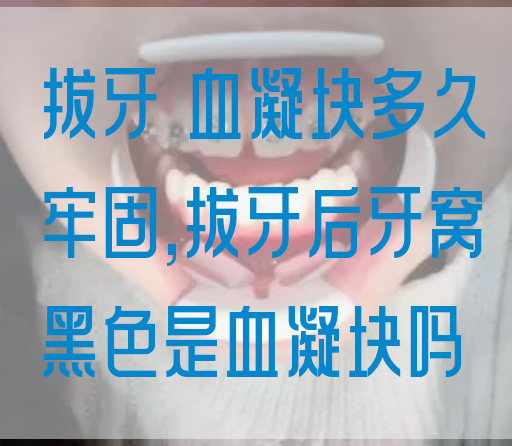 拔牙 血凝块多久牢固,拔牙后牙窝黑色是血凝块吗