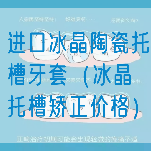 进口冰晶陶瓷托槽牙套（冰晶托槽矫正价格）