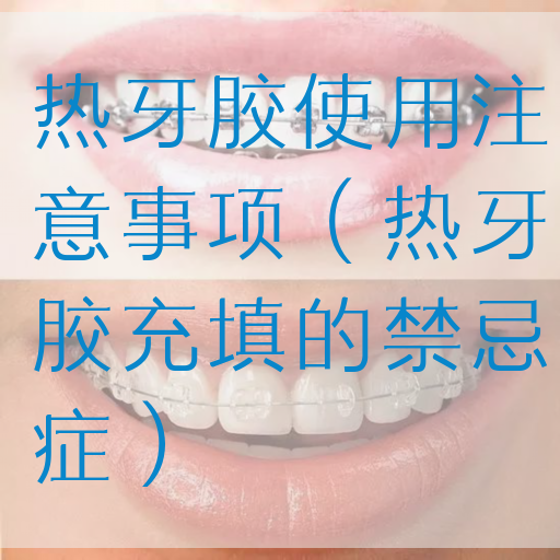热牙胶使用注意事项（热牙胶充填的禁忌症）