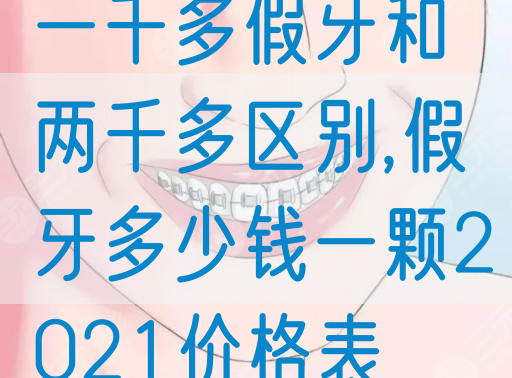 一千多假牙和两千多区别,假牙多少钱一颗2021价格表