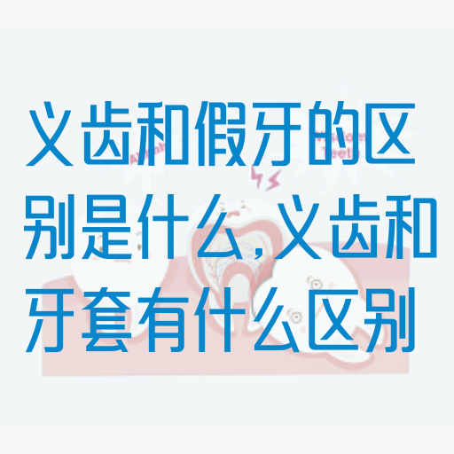 义齿和假牙的区别是什么,义齿和牙套有什么区别