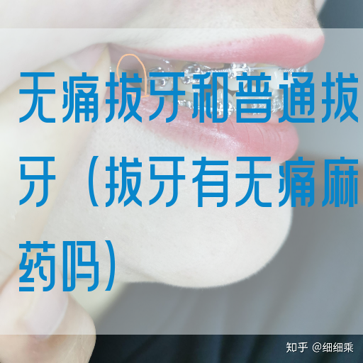 无痛拔牙和普通拔牙（拔牙有无痛麻药吗）