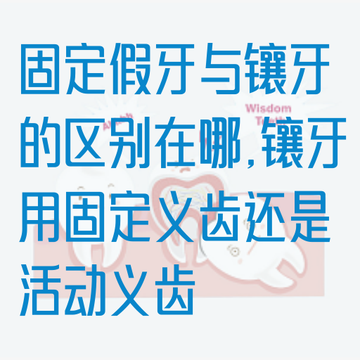 固定假牙与镶牙的区别在哪,镶牙用固定义齿还是活动义齿