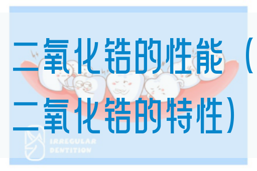 二氧化锆的性能（二氧化锆的特性）