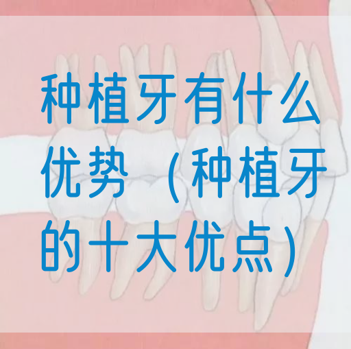 种植牙有什么优势（种植牙的*优点）