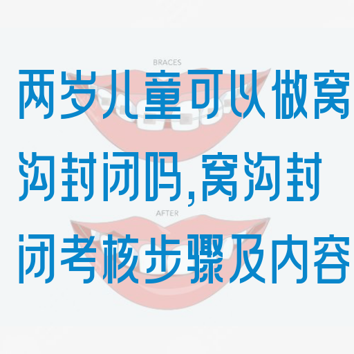 两岁儿童可以做窝沟封闭吗,窝沟封闭考核步骤及内容