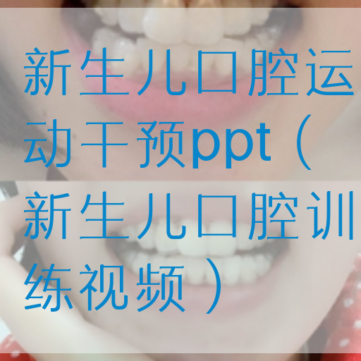 新生儿口腔运动干预*（新生儿口腔训练视频）