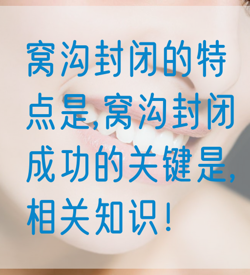 窝沟封闭的特点是,窝沟封闭成功的关键是,相关知识！