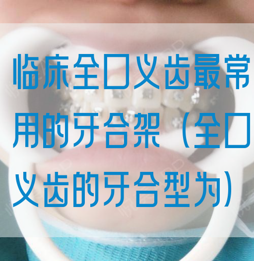 临*全口义齿最常用的牙合架（全口义齿的牙合型为）