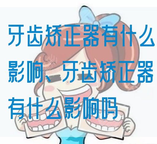 牙齿矫正器有什么影响、牙齿矫正器有什么影响吗(图1)