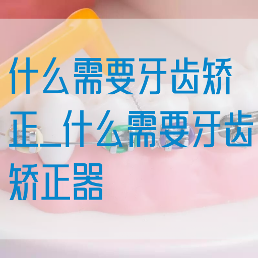 什么需要牙齿矫正_什么需要牙齿矫正器(图1)
