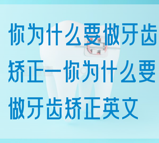 你为什么要做牙齿矫正—你为什么要做牙齿矫正英文(图1)