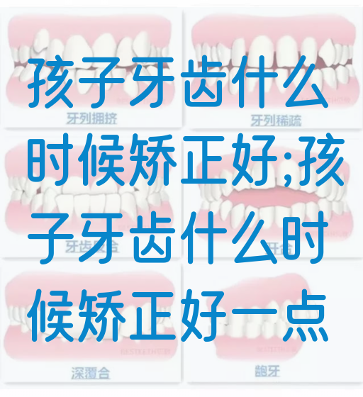 孩子牙齿什么时候矫正好;孩子牙齿什么时候矫正好一点(图1)