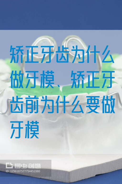矫正牙齿为什么做牙模、矫正牙齿前为什么要做牙模(图1)