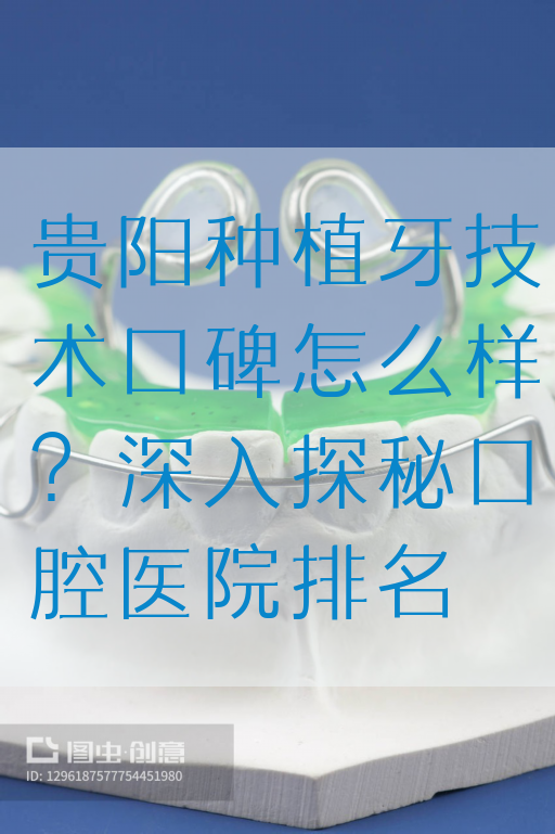 贵阳种植牙技术口碑怎么样？深入探秘口腔医院排名