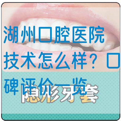 湖州口腔医院技术怎么样？口碑评价一览