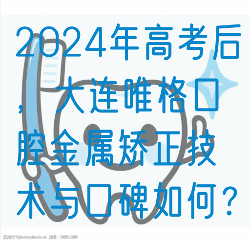 2024年高考后，大连唯格口腔金属矫正技术与口碑如何？