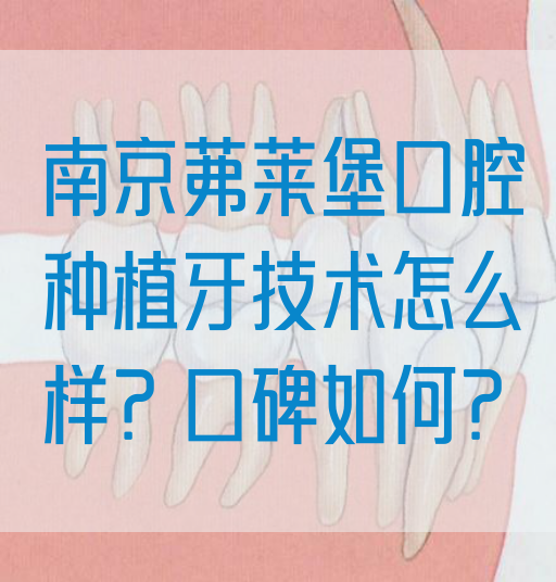 南京茀莱堡口腔种植牙技术怎么样？口碑如何？