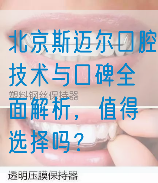 北京斯迈尔口腔技术与口碑全面解析，值得选择吗？