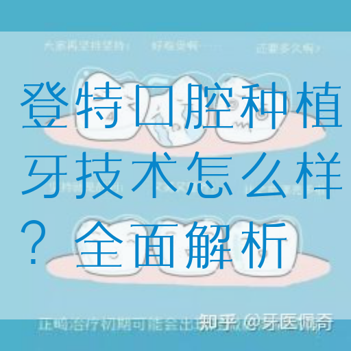 登特口腔种植牙技术怎么样？全面解析