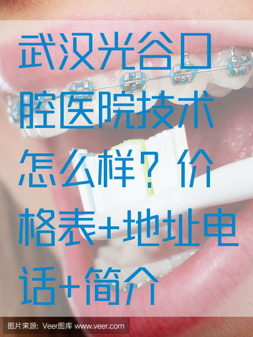 武汉光谷口腔医院技术怎么样？价格表+地址电话+简介