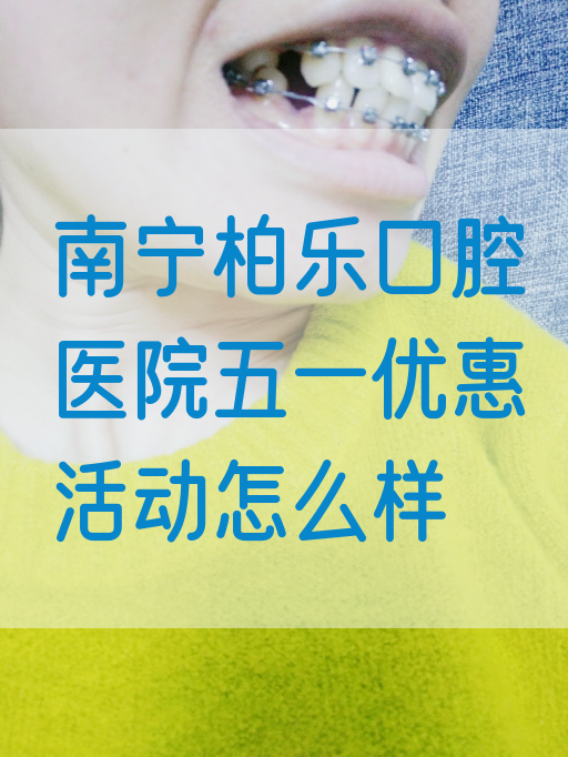 南宁柏乐口腔医院五一优惠活动怎么样