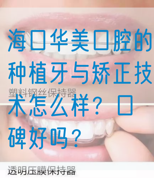 海口华美口腔的种植牙与矫正技术怎么样？口碑好吗？
