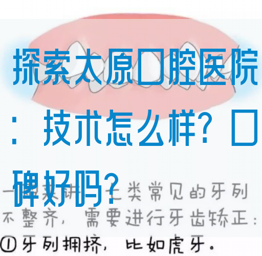 探索太原口腔医院：技术怎么样？口碑好吗？
