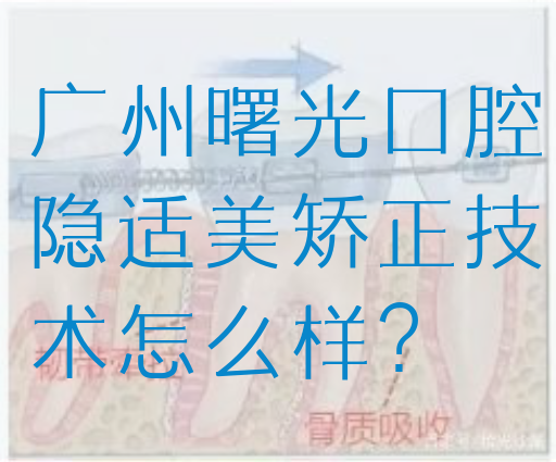 广州曙光口腔隐适美矫正技术怎么样？