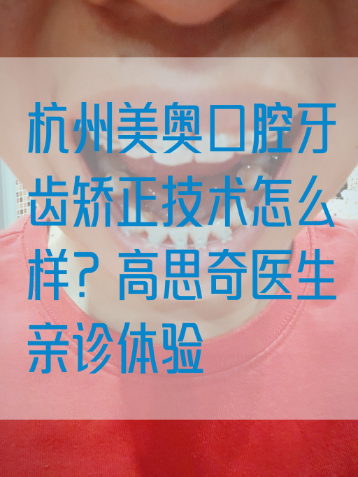 杭州美奥口腔牙齿矫正技术怎么样？高思奇医生亲诊体验