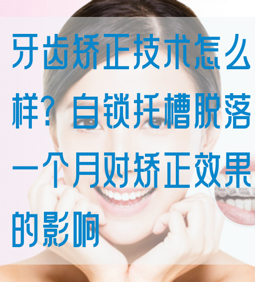 牙齿矫正技术怎么样？自锁托槽脱落一个月对矫正效果的影响