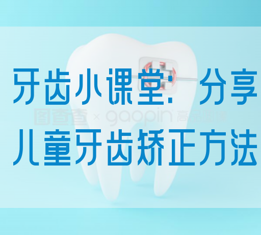 牙齿小课堂：分享儿童牙齿矫正方法
