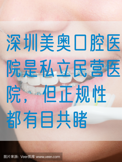 深圳美奥口腔医院是私立民营医院，但正规性都有目共睹