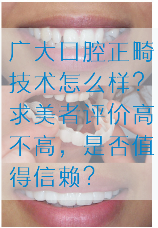 广大口腔正畸技术怎么样？求美者评价高不高，是否值得信赖？