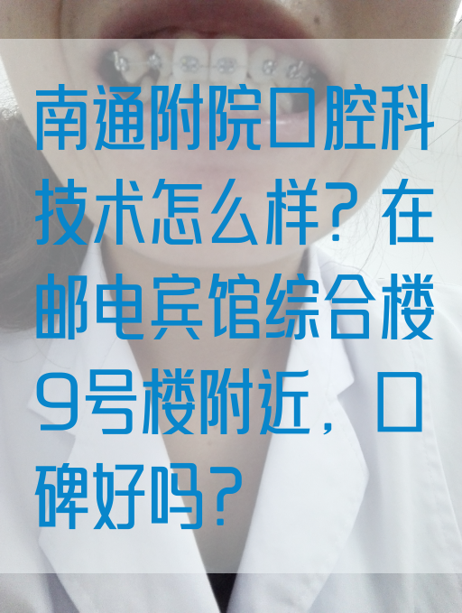 南通附院口腔科技术怎么样？在邮电宾馆综合楼9号楼附近，口碑好吗？