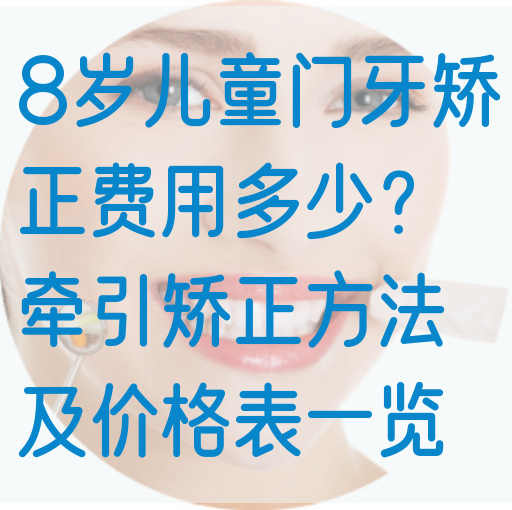 8岁儿童门牙矫正费用多少？*矫正方法及价格表一览
