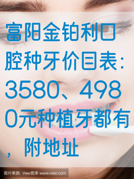 富阳金铂利口腔种牙价目表：3580、4980元种植牙都有，附地址