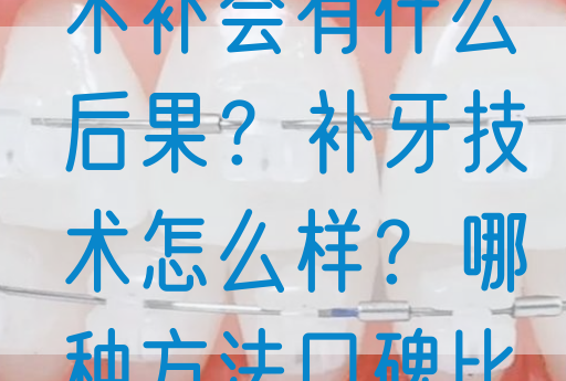 一颗牙齿缺失不补会有什么后果？补牙技术怎么样？哪种方法口碑比较好？