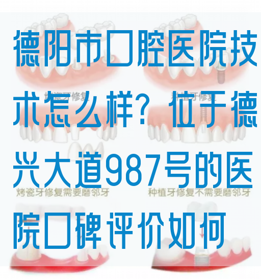 德阳市口腔医院技术怎么样？位于德兴大道987号的医院口碑评价如何