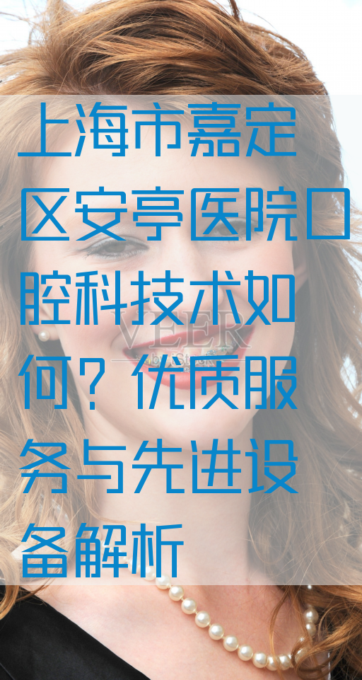 上海市嘉定区安亭医院口腔科技术如何？优质服务与先进设备解析
