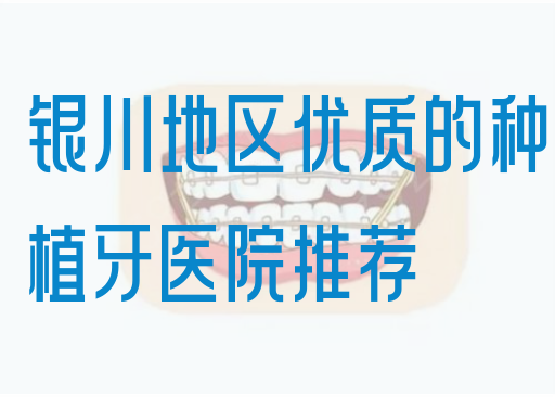 银川地区优质的种植牙医院推荐